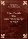 After Death, The Disembodiment of Man - P.B. Randolph