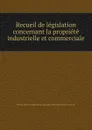 Recueil de legislation concernant la propriete industrielle et commerciale - France. Office national de la propriété industrielle