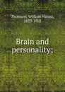 Brain and personality. or, the physical relations of the brain to the mind - William Hanna Thomson