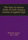 The tests of various kinds of truth - James McCosh