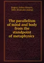 The parallelism of mind and body from the standpoint of metaphysics - Arthur Kenyon Rogers