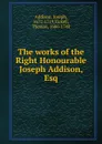 The works of the Right Honourable Joseph Addison, Esq - Джозеф Аддисон
