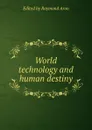 World technology and human destiny - Raymond Aron