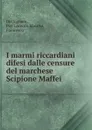 I marmi riccardiani difesi dalle censure del marchese Scipione Maffei - Del Signore