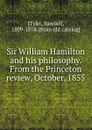 Sir William Hamilton and his philosophy. From the Princeton review, October, 1855 - Samuel Tyler