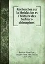 Recherches sur la legislation et l.histoire des barbiers-chirurgiens - Jacques Saint Prix Berriat