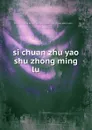 si chuan zhu yao shu zhong ming lu ........ - 