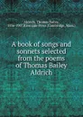 A book of songs and sonnets selected from the poems of Thomas Bailey Aldrich - Aldrich Thomas Bailey