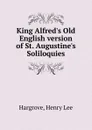 King Alfred.s Old English version of St. Augustine.s Soliloquies - Henry Lee Hargrove