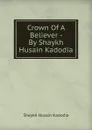 Crown Of A Believer - By Shaykh Husain Kadodia - Shaykh Husain Kadodia