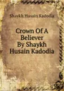 Crown Of A Believer By Shaykh Husain Kadodia - Shaykh Husain Kadodia