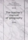 The teacher.s manual of geography - Jacques Wardlaw Redway