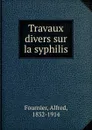 Travaux divers sur la syphilis - Alfred Fournier