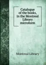 Catalogue of the books, in the Montreal Library microform - Montreal Library