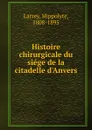 Histoire chirurgicale du siege de la citadelle d.Anvers - Hippolyte Larrey