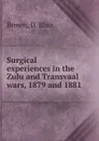 Surgical experiences in the Zulu and Transvaal wars 1879 and 1881 - D. Blair Brown