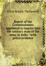 Report of the Commissioners appointed to inquire into the sanitary state of the army in India - Great Britain. Parliament