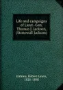 Life and campaigns of Lieut.-Gen. Thomas J. Jackson, (Stonewall Jackson) - Robert Lewis Dabney