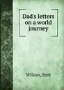 Dad.s letters on a world journey - Bert Wilson