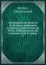 Dictionnaire de Droit et de Pratique, contenant l.explication des termes de Droit, d.Ordonnances, de Coutume et de Pratique - Claude Joseph Perrière