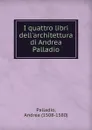 I quattro libri dell.architettura di Andrea Palladio. - Andrea Palladio