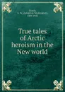 True tales of Arctic heroism in the New world - A.W. Greely