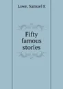 Fifty famous stories - Samuel E. Lowe