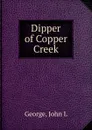 Dipper of Copper Creek - John L. George