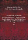 Theoretisch-praktische Vorlesungen uber Chirurgie oder, Ergebnisse einer funfzigjahrigen Erfahrung am Krankenbette. Band 1 - Astley Cooper