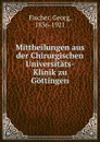 Mittheilungen aus der Chirurgischen Universitats-Klinik zu Gottingen - Georg Fischer