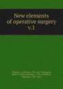 New elements of operative surgery - Alfred Velpeau