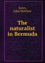 The naturalist in Bermuda - John Matthew Jones