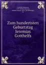 Zum hundertsten Geburtstag Jeremias Gotthelfs - Jeremias Gotthelf