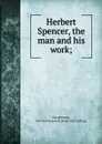 Herbert Spencer, the man and his work - Hector Carsewell Macpherson