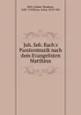 Joh. Seb. Bach's Passionmusik nach dem Evangelisten Matthaus - Johann Sebastian Bach