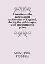 A treatise on the ecclesiastical architecture of England - John Milner