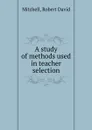 A study of methods used in teacher selection - Robert David Mitchell