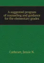 A suggested program of counseling and guidance for the elementary grades - Jessie N. Cathcart