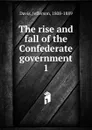 The rise and fall of the Confederate government. Volume 1 - Jefferson Davis