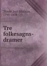 Tre folkesagns-dramer - Just Mathias Thiele