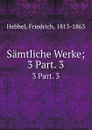 Samtliche Werke - Friedrich Hebbel