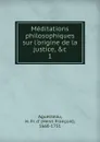Meditations philosophiques sur l.origine de la justice. Tome 1 - Henri François d'Aguesseau