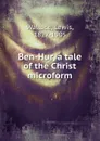 Ben-Hur, a tale of the Christ microform - Lewis Wallace