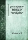 Qu.est-ce qu.un roi. ou, Nouveau cathechisme des Francais. Par demandeandpar reponse, a l.usage de tout bon patriote - M.S. Adrien