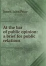 At the bar of public opinion - John Price Jones