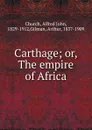 Carthage. Or, The empire of Africa - Church Alfred John