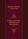 Essays, scientific, political, and speculative. Volume 1 - Herbert Spencer