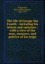 The life of George the Fourth - Fitzgerald Percy Hetherington
