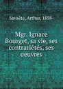 Mgr. Ignace Bourget, sa vie, ses contrarietes, ses oeuvres - Arthur Savaete