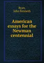 American essays for the Newman centennial - John Kenneth Ryan